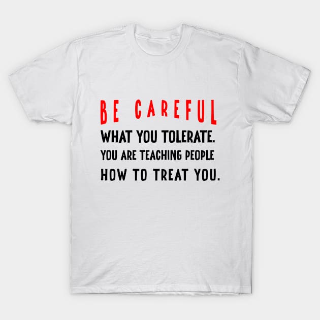 Be careful what you tolerate. You are teaching people how to treat you T-Shirt by irenelopezz